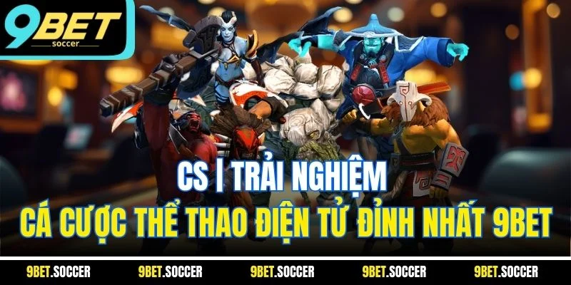CS| Trải Nghiệm Cá Cược Thể Thao Điện Tử Đỉnh Nhất 9BET