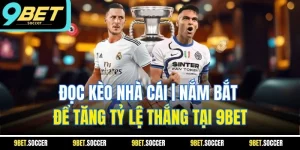 Đọc Kèo Nhà Cái | Nắm Bắt Để Tăng Tỷ Lệ Thắng Tại 9BET