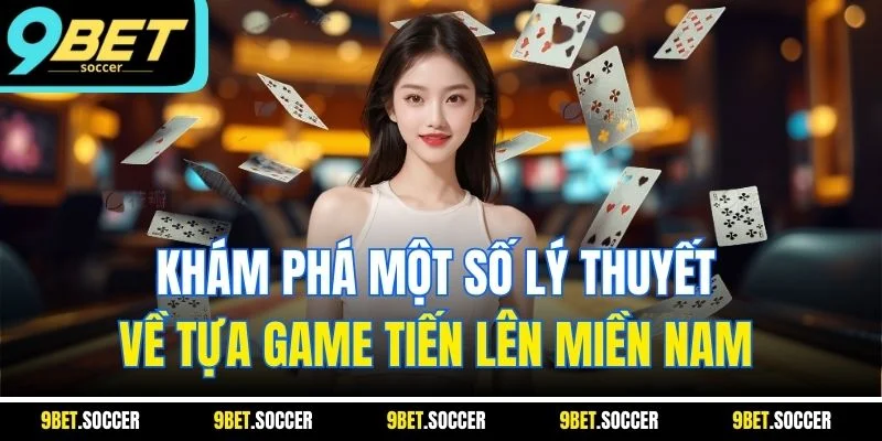 Khám phá một số lý thuyết về tựa game tiến lên miền Nam 
