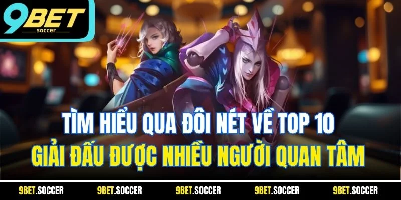 Tìm hiểu qua đôi nét về top 10 giải đấu được nhiều người quan tâm